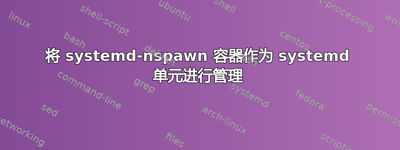 将 systemd-nspawn 容器作为 systemd 单元进行管理