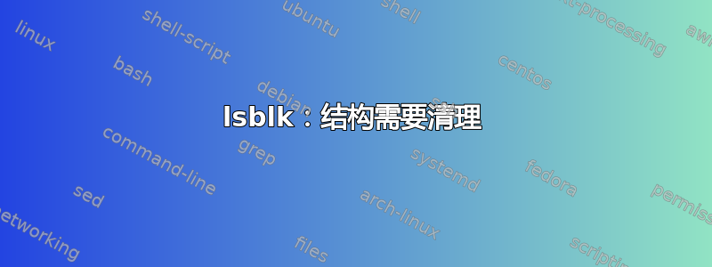 lsblk：结构需要清理