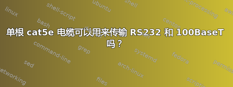 单根 cat5e 电缆可以用来传输 RS232 和 100BaseT 吗？