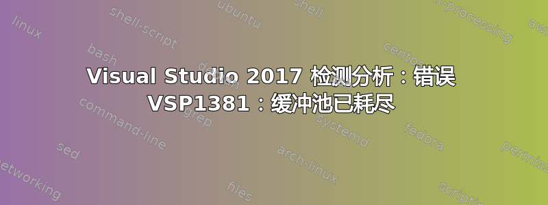 Visual Studio 2017 检测分析：错误 VSP1381：缓冲池已耗尽