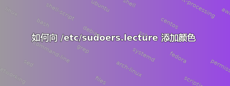 如何向 /etc/sudoers.lecture 添加颜色