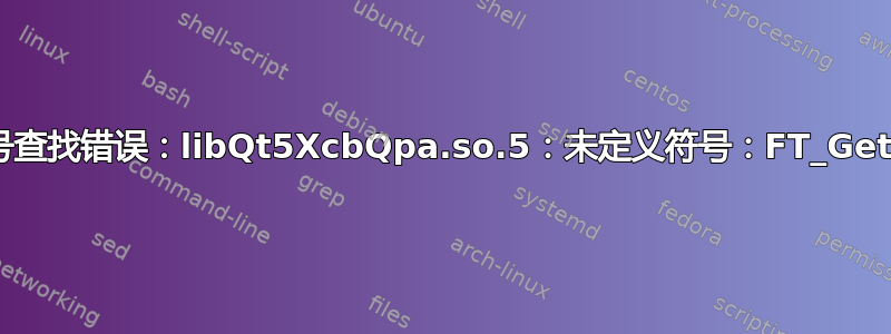 Qt启动错误：符号查找错误：libQt5XcbQpa.so.5：未定义符号：FT_Get_Font_Format