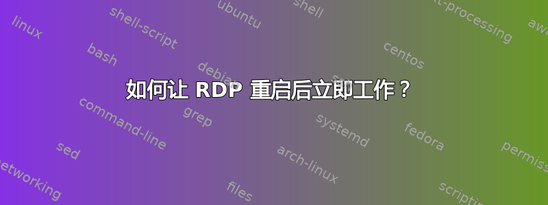 如何让 RDP 重启后立即工作？