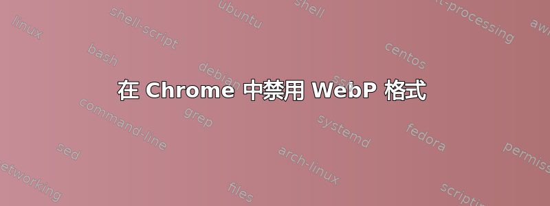 在 Chrome 中禁用 WebP 格式