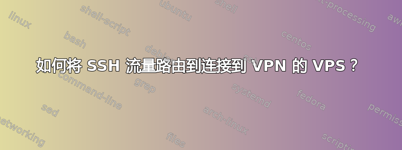 如何将 SSH 流量路由到连接到 VPN 的 VPS？