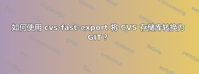 如何使用 cvs-fast-export 将 CVS 存储库转换为 GIT？