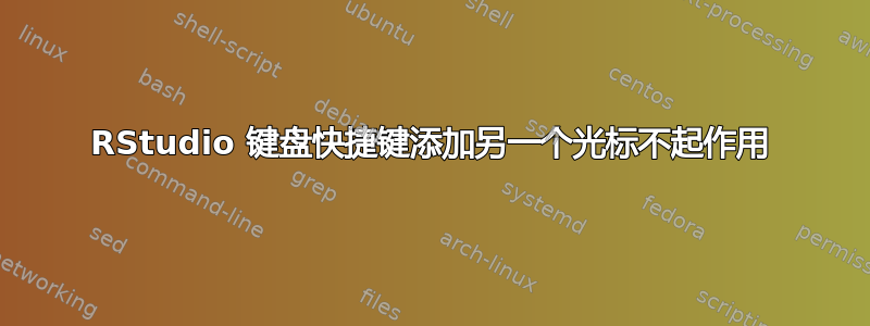 RStudio 键盘快捷键添加另一个光标不起作用