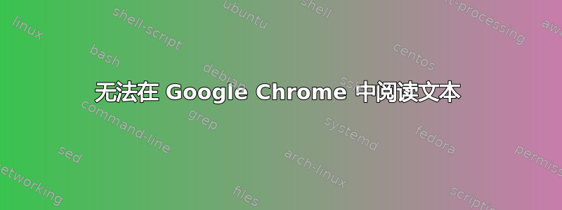 无法在 Google Chrome 中阅读文本