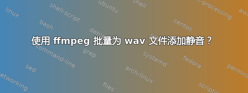 使用 ffmpeg 批量为 wav 文件添加静音？