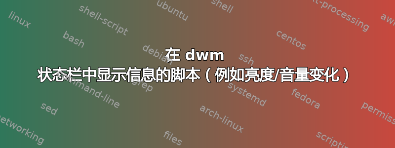 在 dwm 状态栏中显示信息的脚本（例如亮度/音量变化）