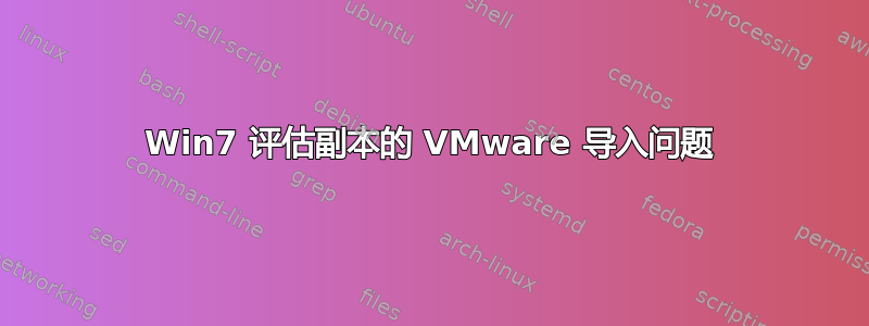 Win7 评估副本的 VMware 导入问题