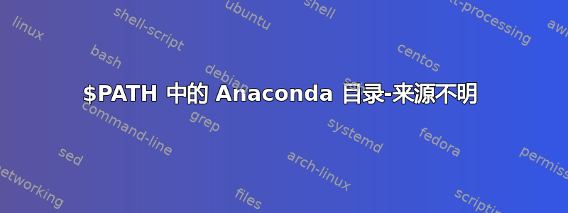 $PATH 中的 Anaconda 目录-来源不明
