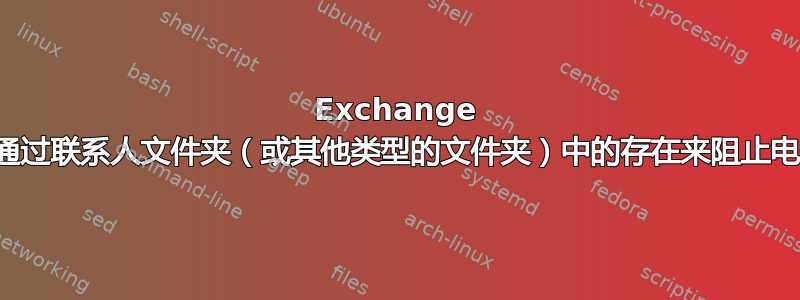 Exchange 是否可以通过联系人文件夹（或其他类型的文件夹）中的存在来阻止电子邮件？