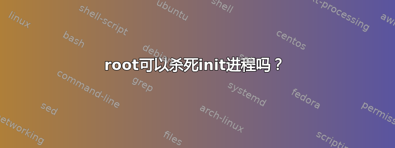 root可以杀死init进程吗？