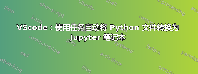 VScode：使用任务自动将 Python 文件转换为 Jupyter 笔记本