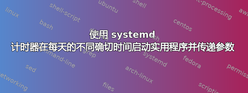 使用 systemd 计时器在每天的不同确切时间启动实用程序并传递参数