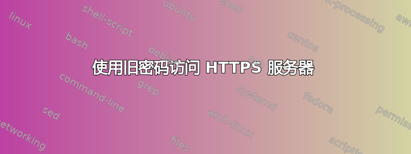 使用旧密码访问 HTTPS 服务器