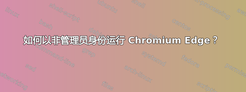 如何以非管理员身份运行 Chromium Edge？