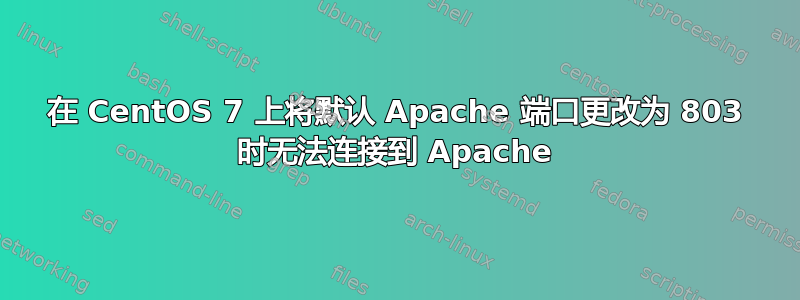 在 CentOS 7 上将默认 Apache 端口更改为 803 时无法连接到 Apache