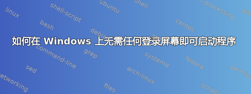 如何在 Windows 上无需任何登录屏幕即可启动程序