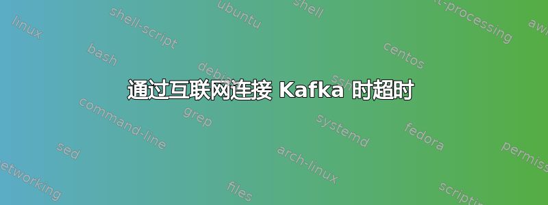 通过互联网连接 Kafka 时超时