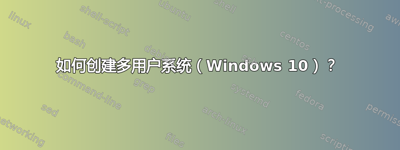 如何创建多用户系统（Windows 10）？