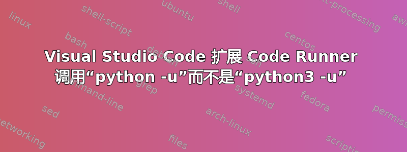 Visual Studio Code 扩展 Code Runner 调用“python -u”而不是“python3 -u”