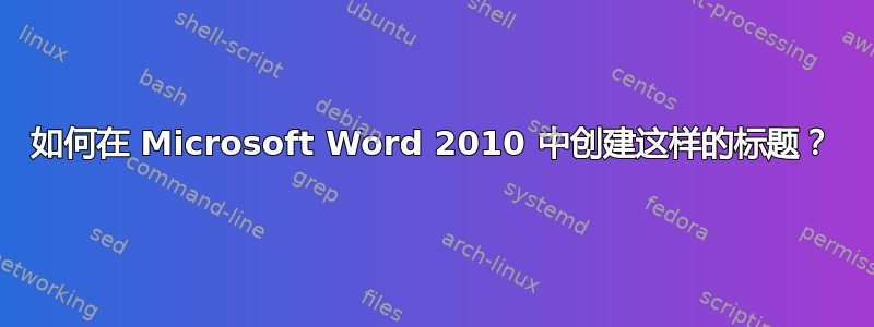 如何在 Microsoft Word 2010 中创建这样的标题？