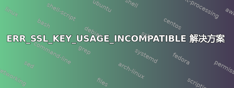 ERR_SSL_KEY_USAGE_INCOMPATIBLE 解决方案