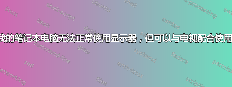 我的笔记本电脑无法正常使用显示器，但可以与电视配合使用