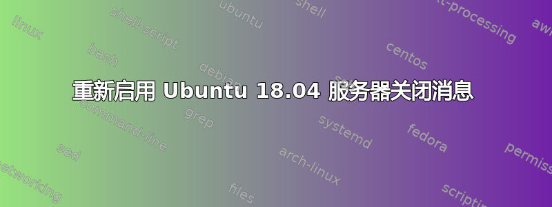 重新启用 Ubuntu 18.04 服务器关闭消息