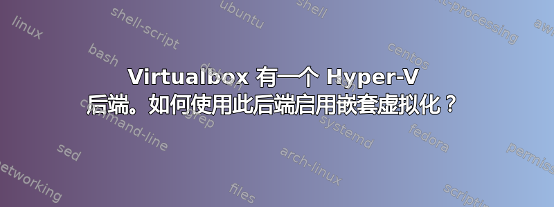 Virtualbox 有一个 Hyper-V 后端。如何使用此后端启用嵌套虚拟化？