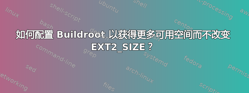 如何配置 Buildroot 以获得更多可用空间而不改变 EXT2_SIZE？