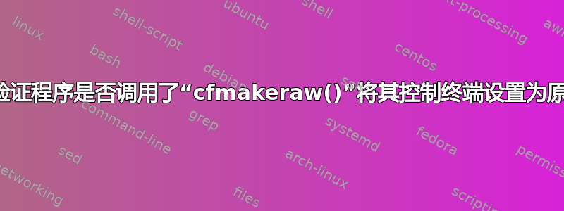 是否可以验证程序是否调用了“cfmakeraw()”将其控制终端设置为原始模式？