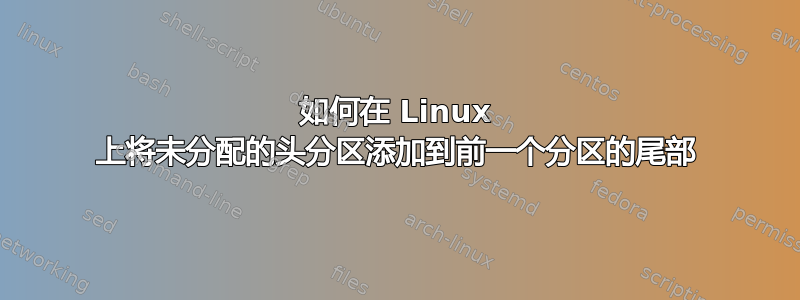 如何在 Linux 上将未分配的头分区添加到前一个分区的尾部