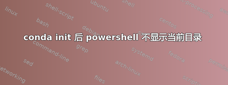 conda init 后 powershell 不显示当前目录