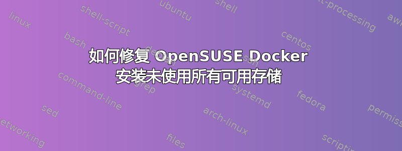 如何修复 OpenSUSE Docker 安装未使用所有可用存储