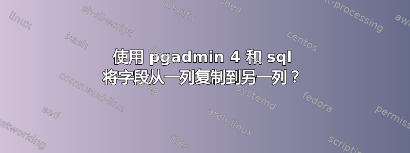 使用 pgadmin 4 和 sql 将字段从一列复制到另一列？