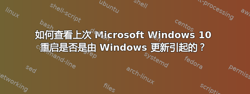 如何查看上次 Microsoft Windows 10 重启是否是由 Windows 更新引起的？