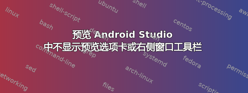 预览 Android Studio 中不显示预览选项卡或右侧窗口工具栏