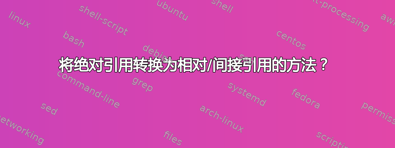 将绝对引用转换为相对/间接引用的方法？