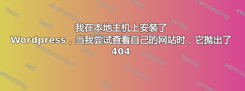 我在本地主机上安装了 Wordpress，当我尝试查看自己的网站时，它抛出了 404