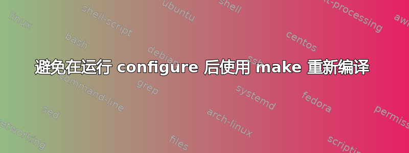 避免在运行 configure 后使用 make 重新编译