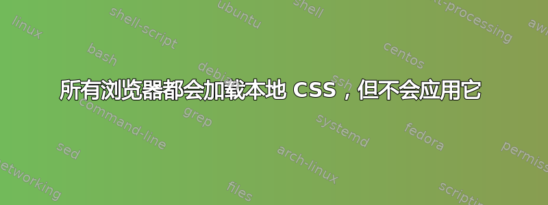 所有浏览器都会加载本地 CSS，但不会应用它