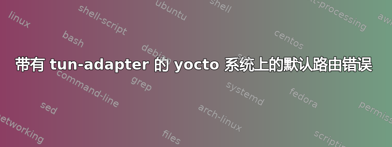 带有 tun-adapter 的 yocto 系统上的默认路由错误