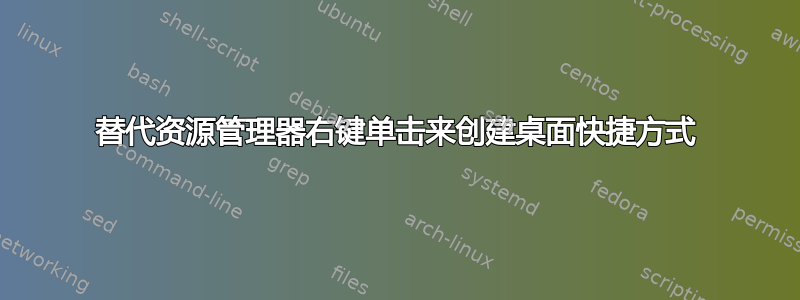 替代资源管理器右键单击来创建桌面快捷方式