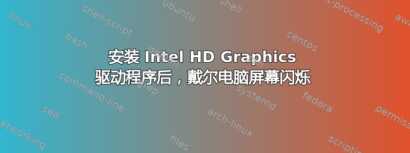 安装 Intel HD Graphics 驱动程序后，戴尔电脑屏幕闪烁