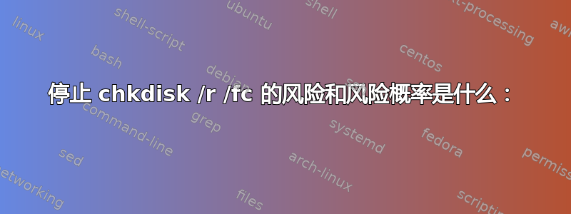 停止 chkdisk /r /fc 的风险和风险概率是什么：