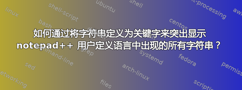 如何通过将字符串定义为关键字来突出显示 notepad++ 用户定义语言中出现的所有字符串？