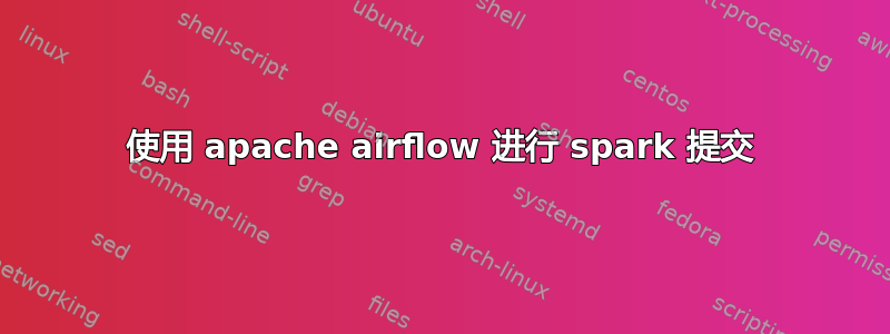 使用 apache airflow 进行 spark 提交